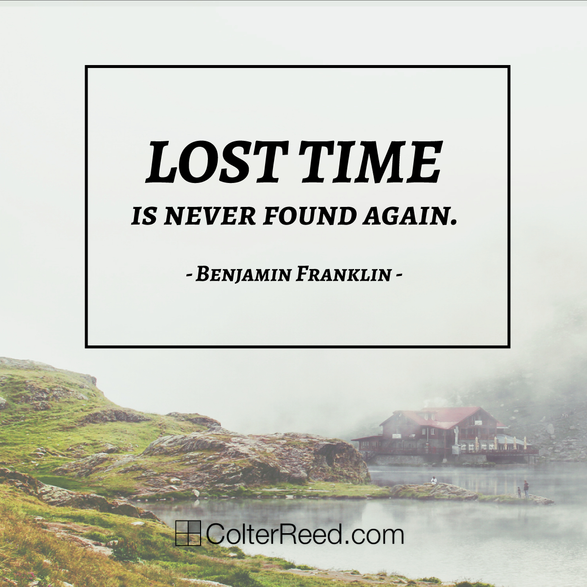 “Lost time is never found again.” —Ben Franklin | Colter Reed