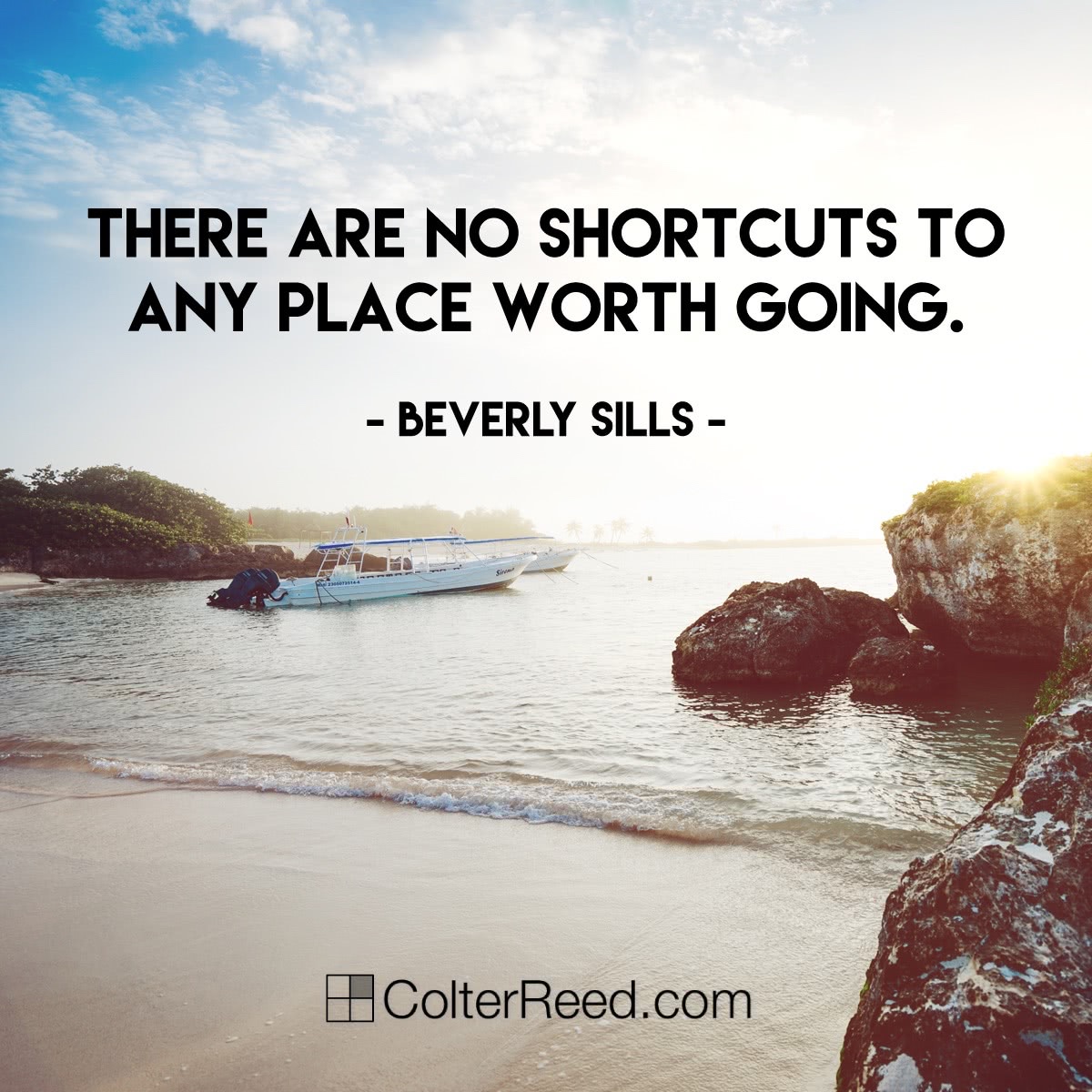 “There are no shortcuts to any place worth going.” —Beverly Sills