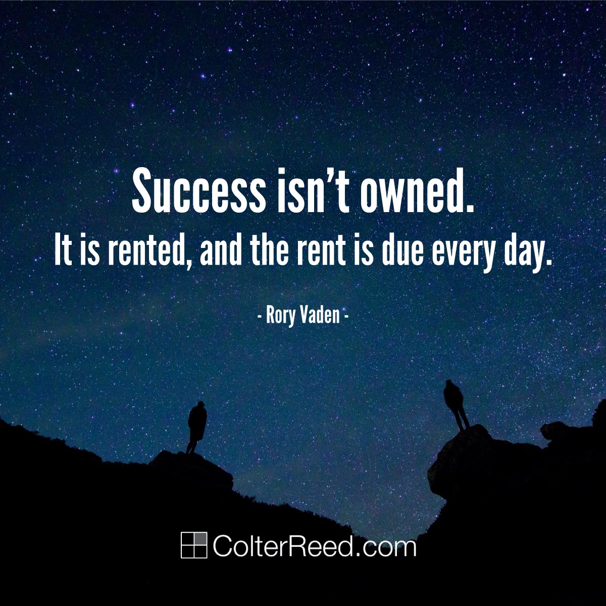 “Success isn’t owned. It is rented, and the rent is due every day.” —Rory Vaden