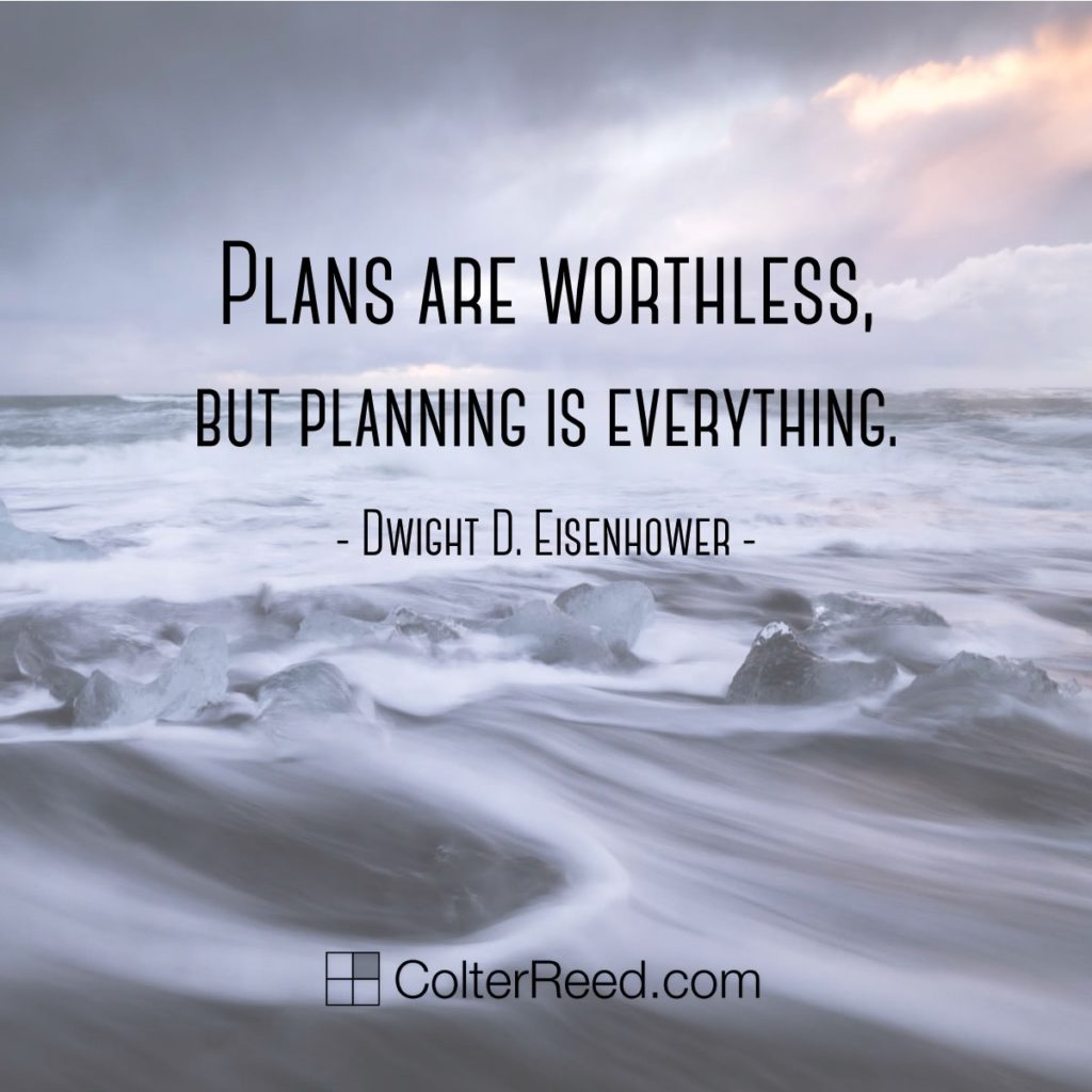 “Plans are worthless, but planning is everything.” —Dwight D. Eisenhower