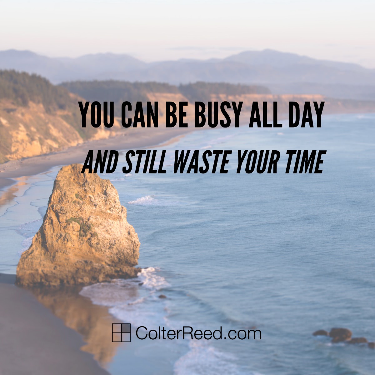 You can be busy all day and still waste your time. —Colter Reed