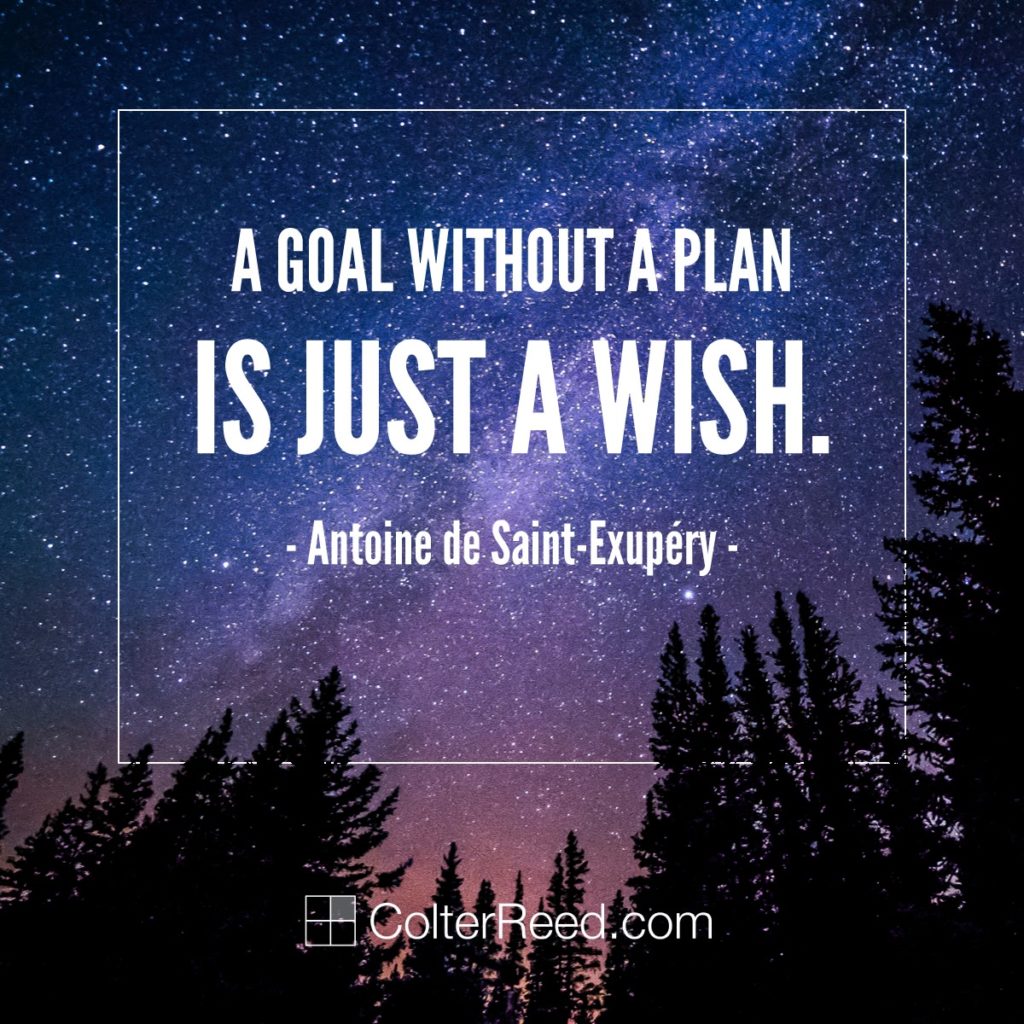 “A goal without a plan is just a wish.” —Antoine de Saint-Exupéry