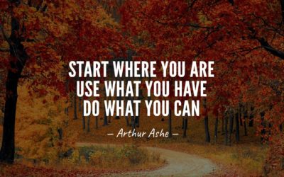 Start where you are. Use what you have. Do what you can. —Arthur Ashe