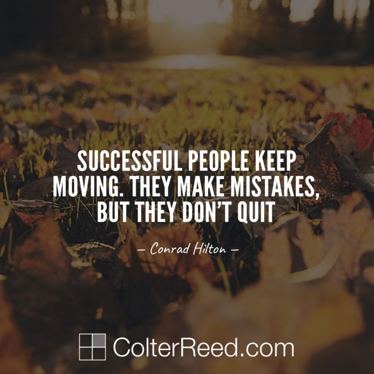 Successful people keep moving. They make mistakes, but they don’t quit. —Conrad Hilton