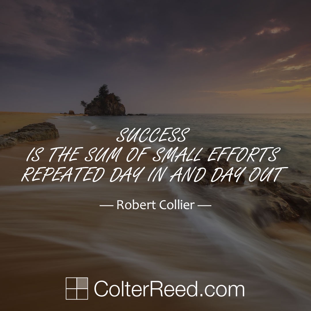 Success is the sum of small efforts repeated day in and day out. —Robert Collier