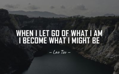 When I let go of what I am I become what I might be. —Lao Tzu