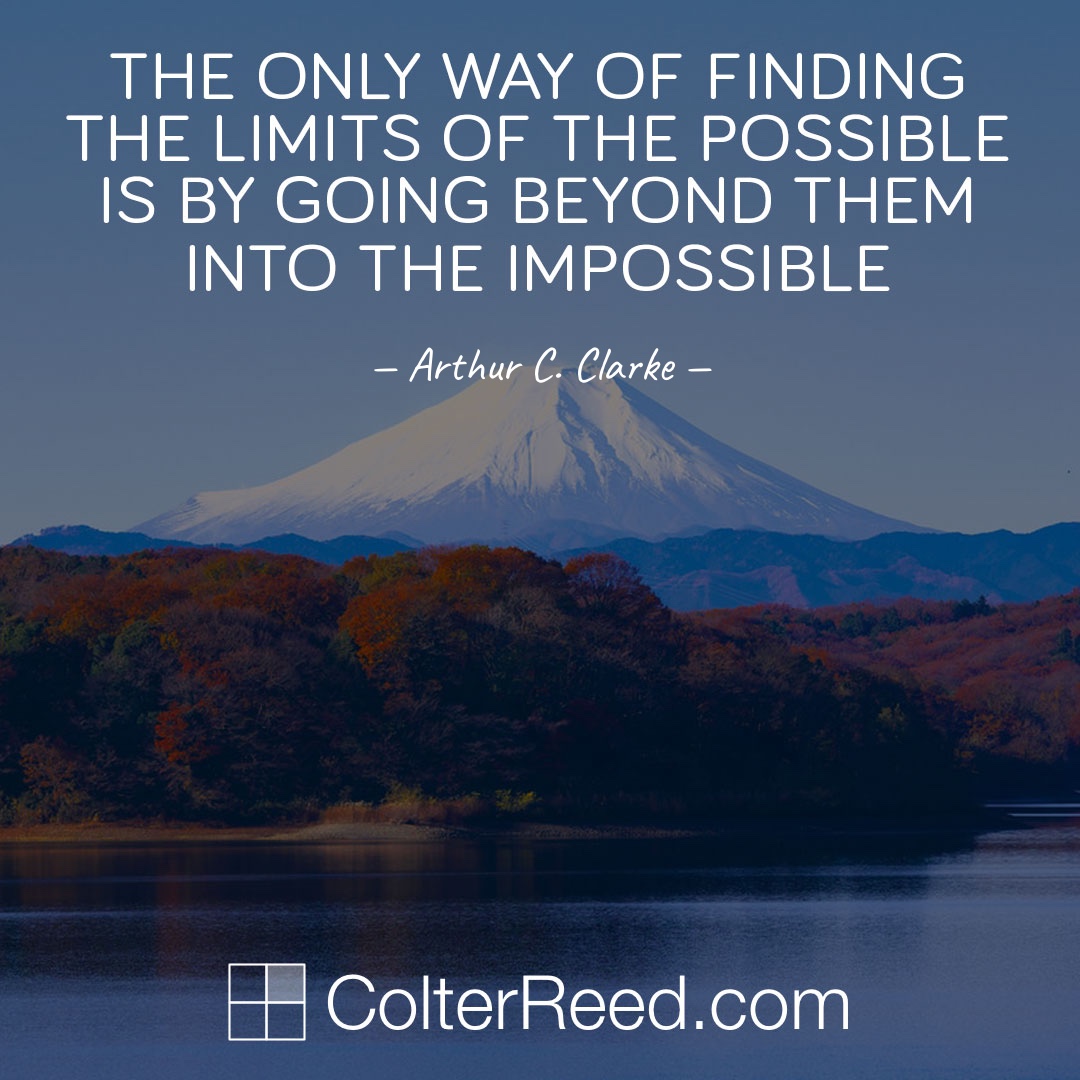 The only way of finding the limits of the possible is by going beyond them into the impossible. —Arthur C. Clarke