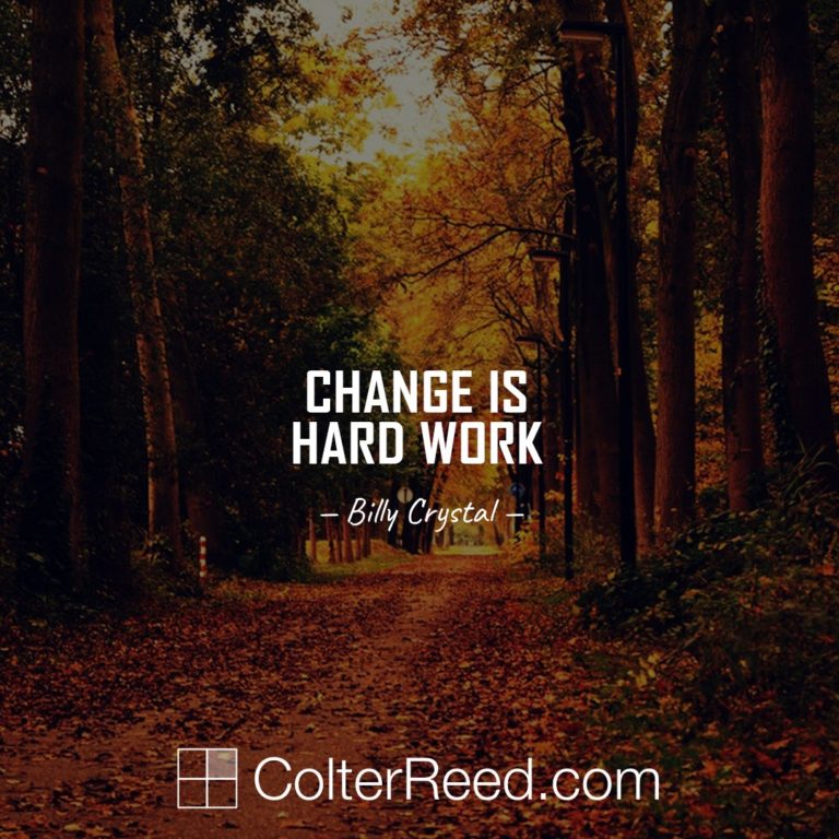 Change is hard work. —Billy Crystal