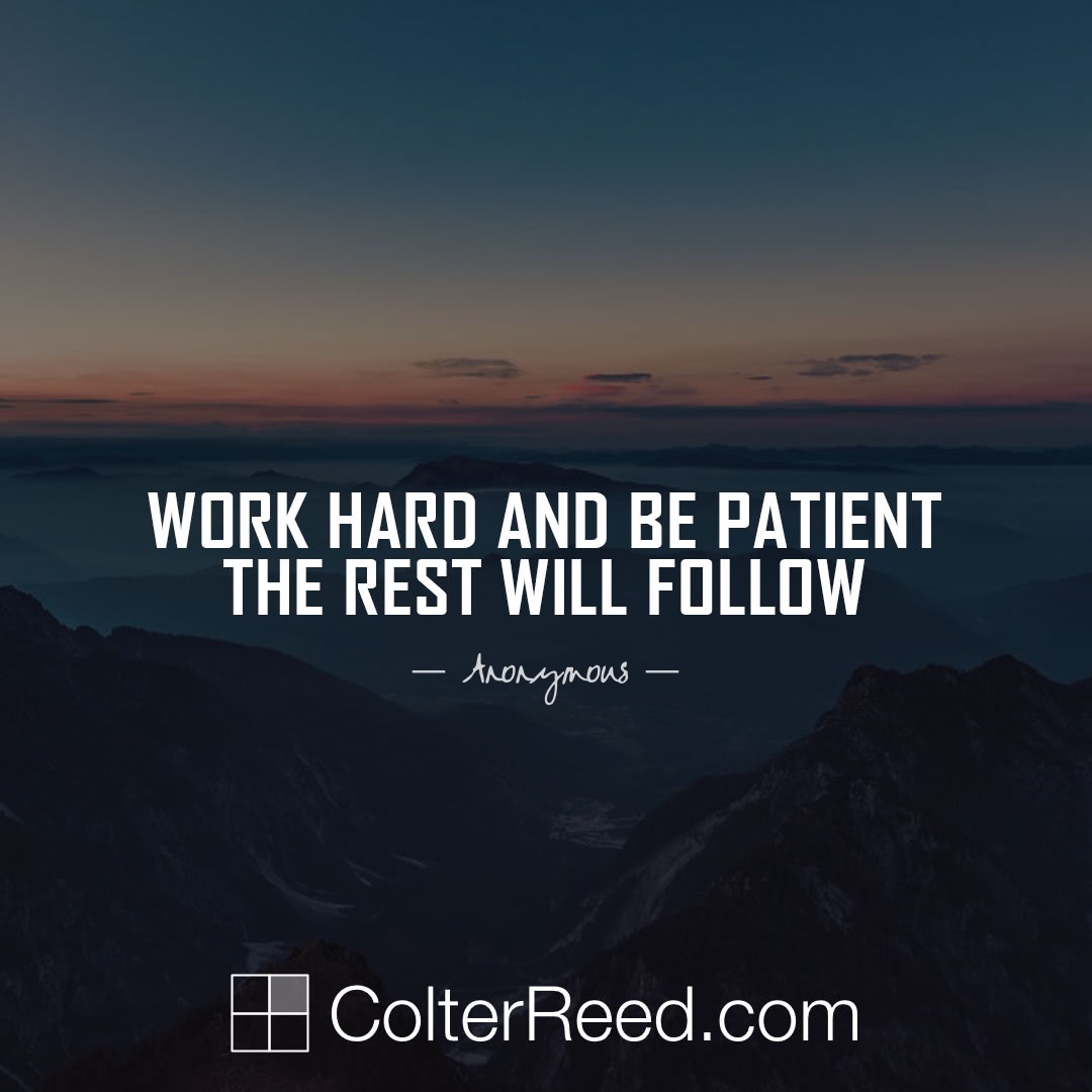 Work hard and be patient and the rest will follow. —Anonymous | Colter Reed