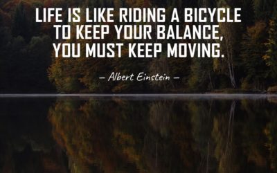 Life is like riding a bicycle. To keep your balance, you must keep moving. —Albert Einstein