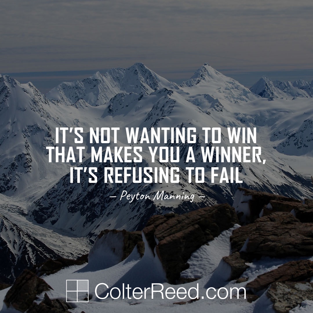 It’s not wanting to win that makes you a winner, it’s refusing to fail. —Peyton Manning