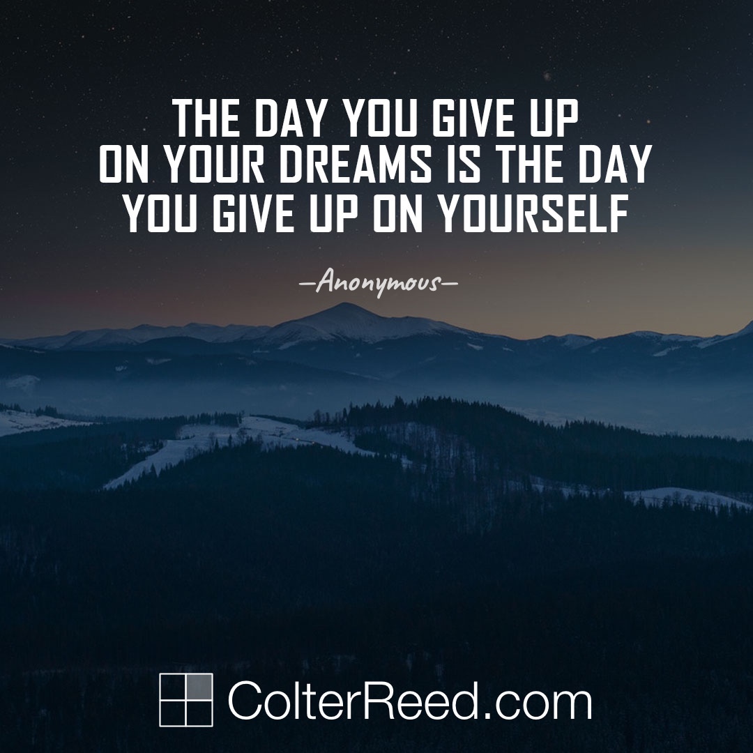 The day you give up on your dreams is the day you give up on yourself. —Anonymous