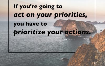 If you’re going to act on your priorities, you have to prioritize your actions.