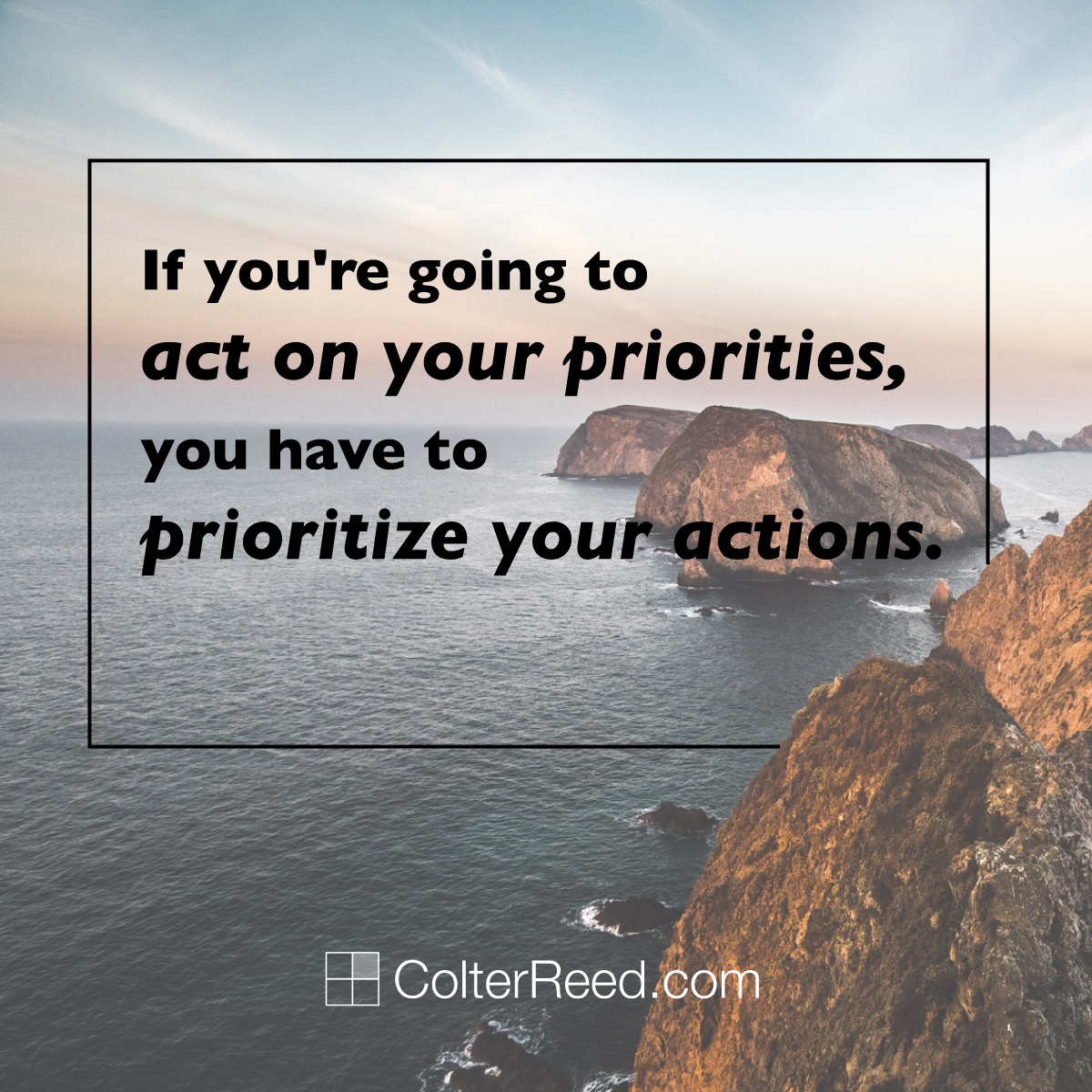 If you’re going to act on your priorities, you have to prioritize your actions.