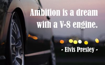 Ambition is a dream with a V-8 engine. —Elvis Presley