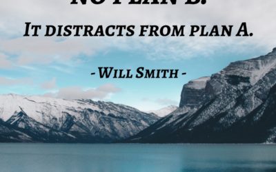 No Plan B. It distracts from Plan A. —Will Smith