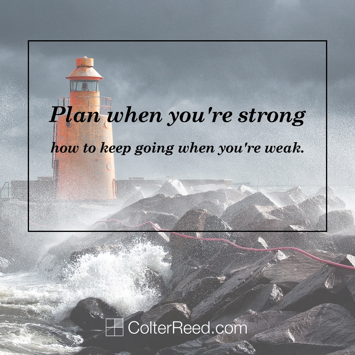 Plan when you’re strong how to keep going when you’re weak.