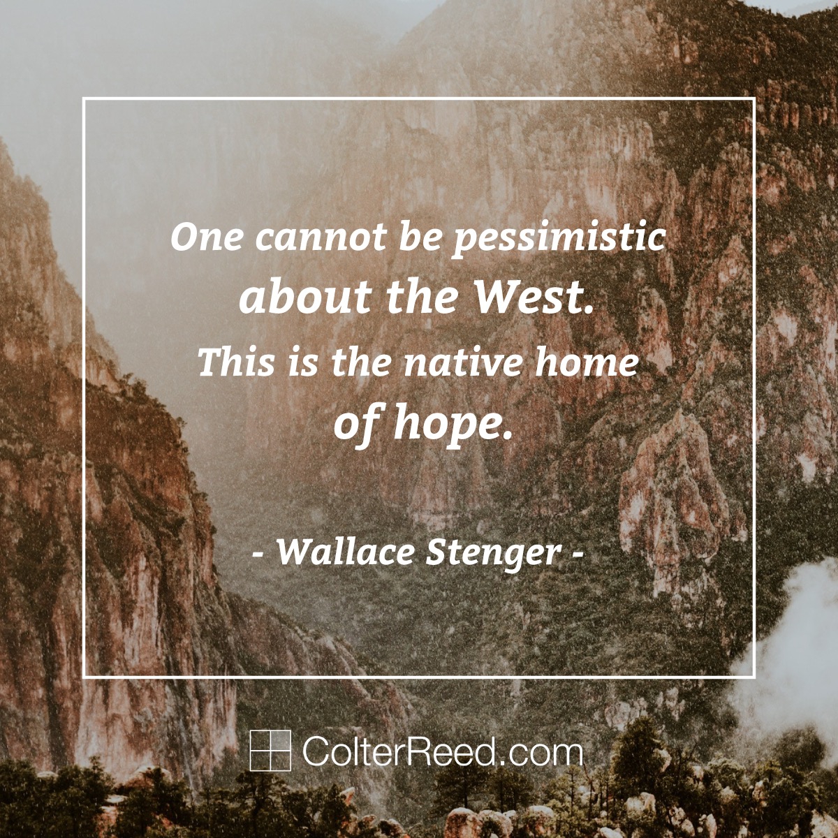 One cannot be pessimistic about the West. This is the native home of hope. —Wallace Stenger