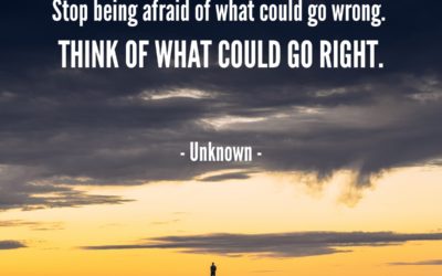 Stop being afraid of what could go wrong. Think of what could go right. —Unknown