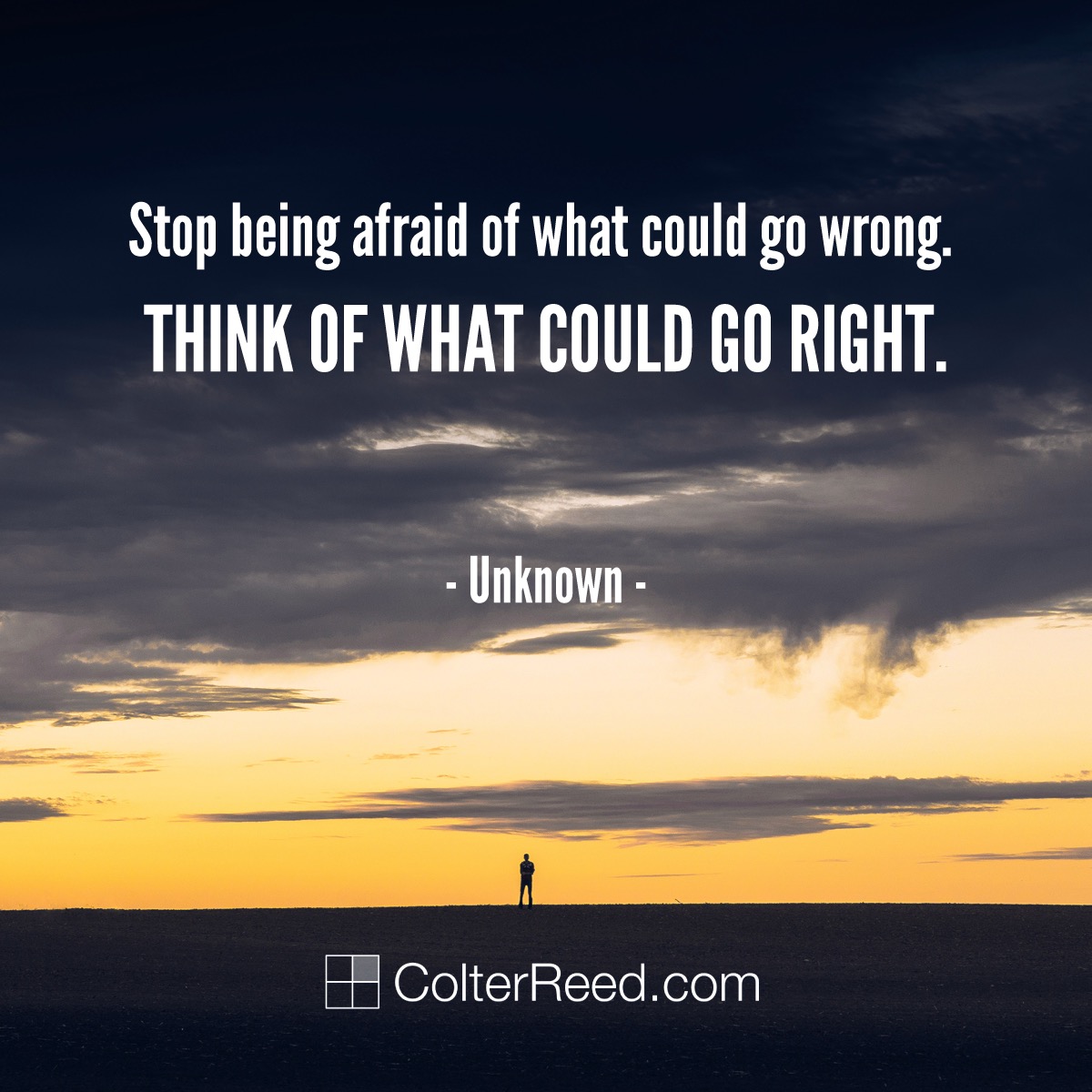 Stop being afraid of what could go wrong. Think of what could go right. —Unknown