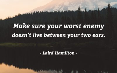 Make sure your worst enemy doesn’t live between your ears. —Laird Hamilton