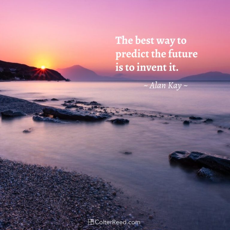 The best way to predict the future is to invent it. —Alan Kay
