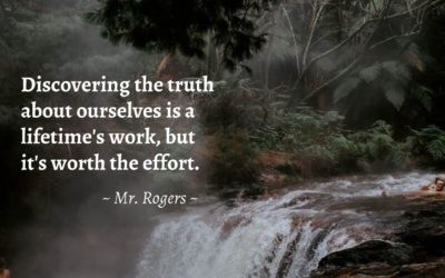 Discovering the truth about ourselves is a lifetime’s work, but it’s worth the effort. —Mr. Rogers