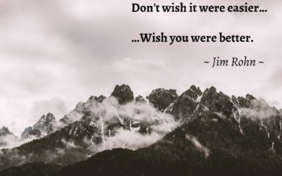 Don’t wish it were easier. Wish you were better. —Jim Rohn