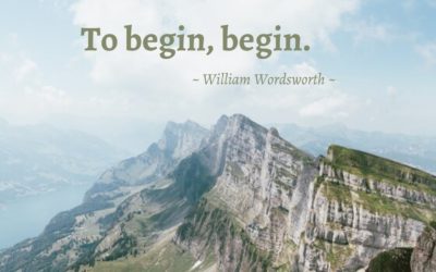 To begin, begin. —William Wordsworth