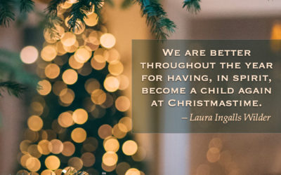 We are better throughout the year for having, in spirit, become a child again at Christmastime. —Laura Ingalls Wilder