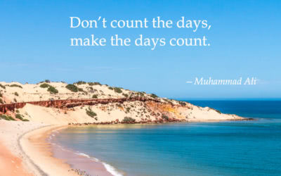 Don’t count the days, make the days count. —Muhammad Ali
