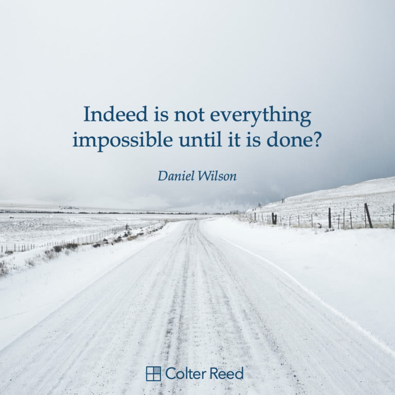 Indeed is not everything impossible until it is done? —Daniel Wilson