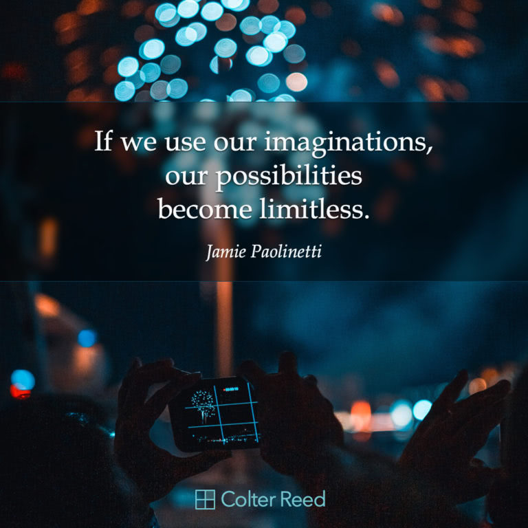 If we use our imaginations, our possibilities become limitless. —Jamie Paolinetti