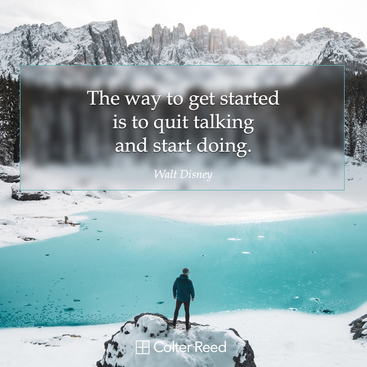 The way to get started is to quit talking and start doing. —Walt Disney