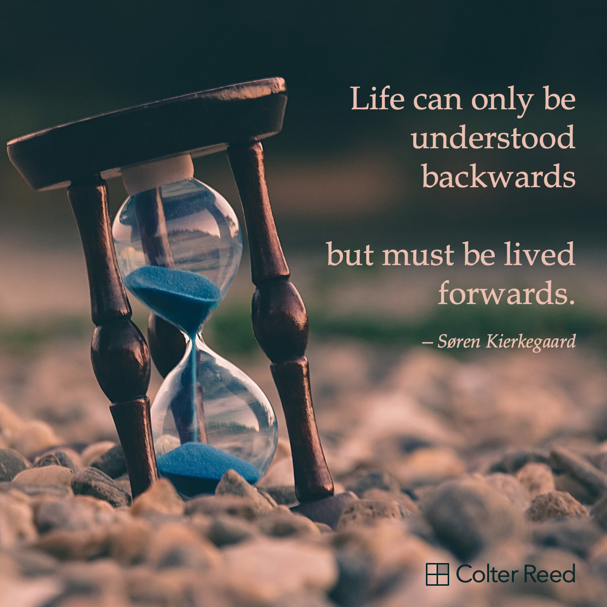 Life can only be understood backwards but must be lived forwards. —Søren Kierkegaard
