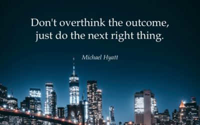 Don’t overthink the outcome, just do the next right thing. —Michael Hyatt