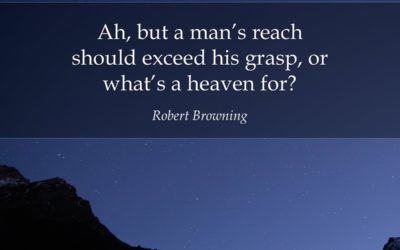 Ah, but a man’s reach should exceed his grasp, or what’s a heaven for? —Robert Browning