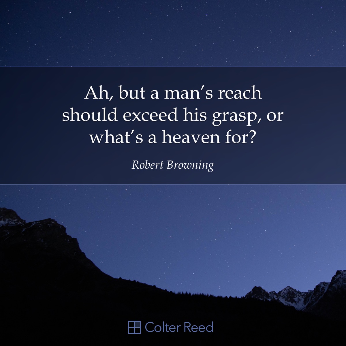 Ah, but a man’s reach should exceed his grasp, or what’s a heaven for? —Robert Browning