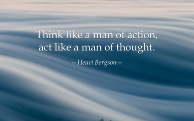 Think like a man of action, act like a man of thought. —Henri Bergson