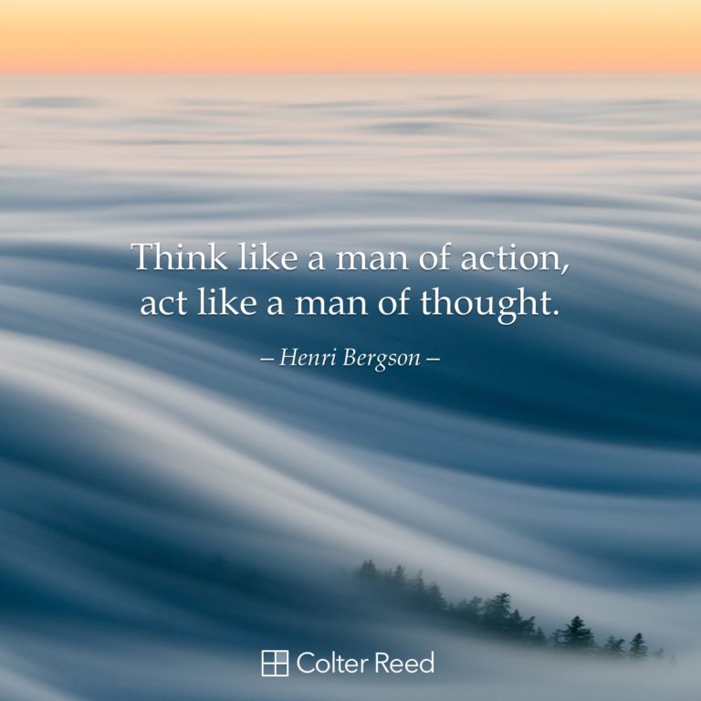 Think like a man of action, act like a man of thought. —Henri Bergson