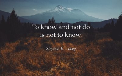 To know and not do is not to know. —Stephen R. Covey