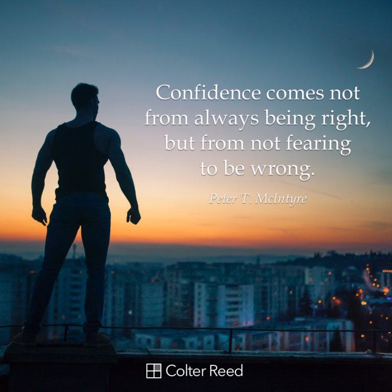 Confidence comes not from always being right, but from not fearing being wrong. —Peter T. McIntyre