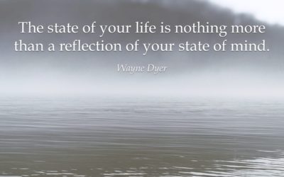 The state of your life is nothing more than a reflection of your state of mind. —Wayne Dyer
