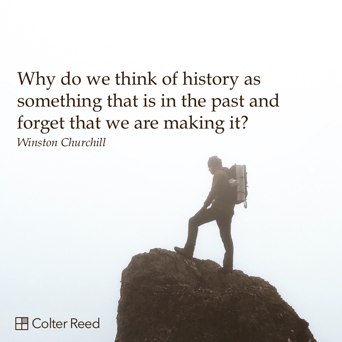 Why do we think of history as something that is in the past and forget that we are making it? —Winston Churchill