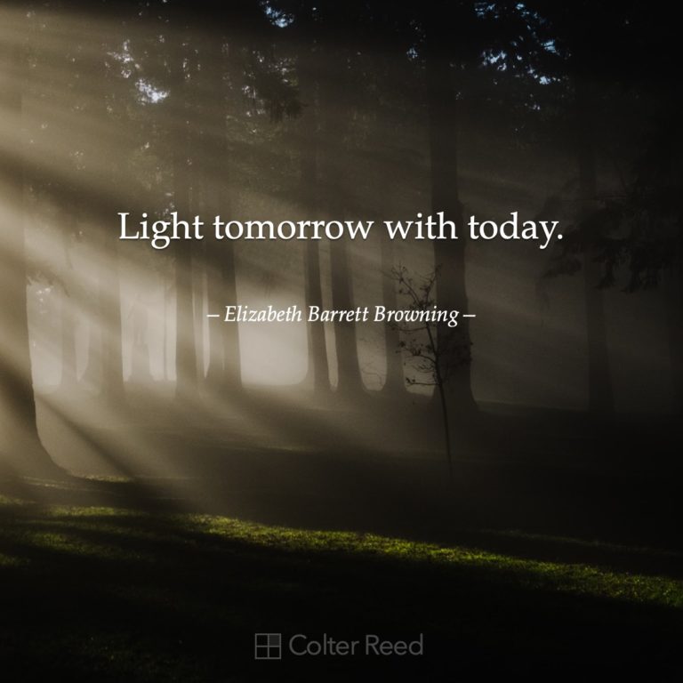 Light tomorrow with today. —Elizabeth Barrett Browning