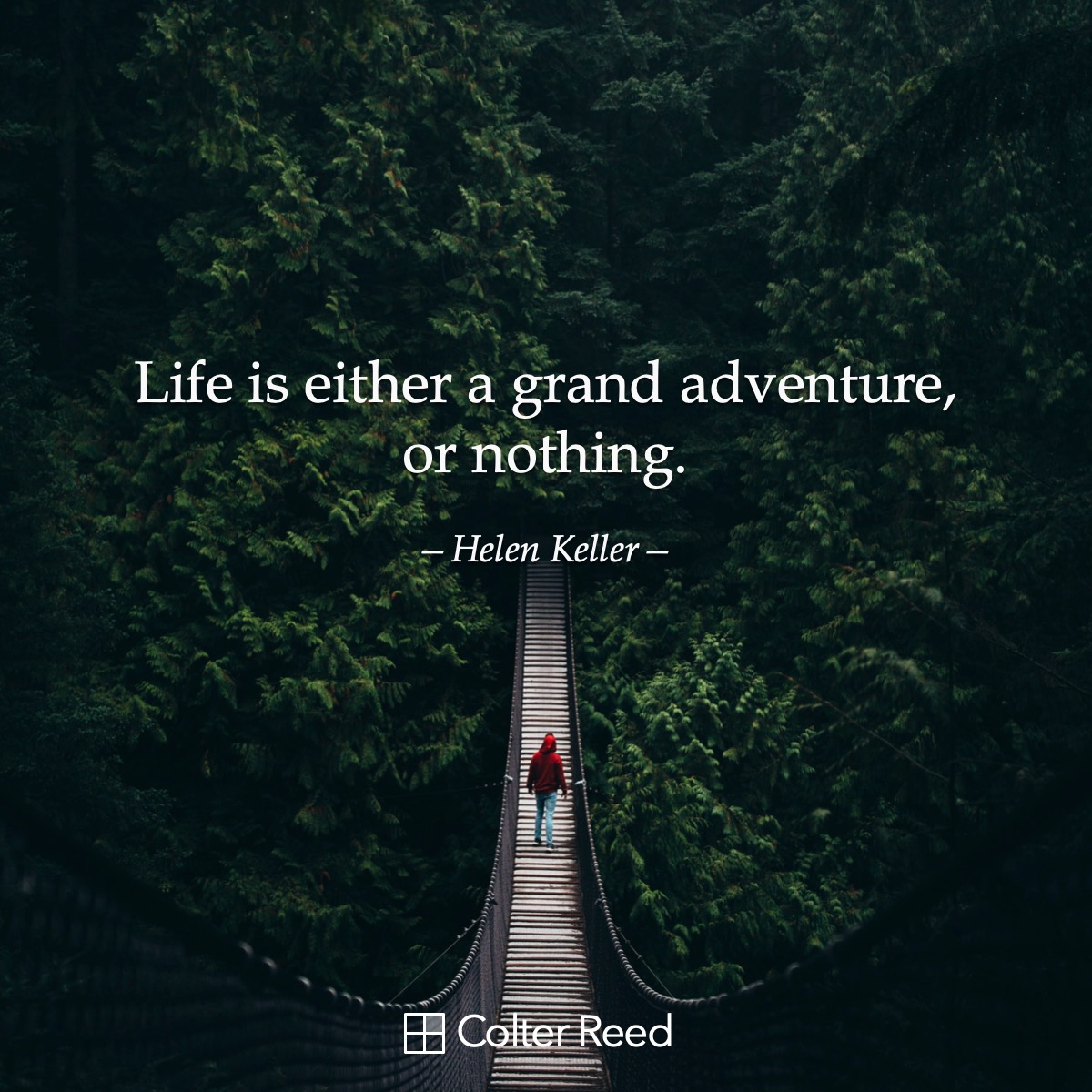 Life is either a grand adventure, or nothing. —Helen Keller