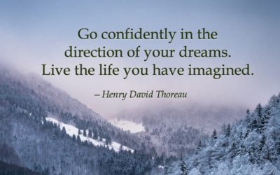 Go confidently in the direction of your dreams. Live the life you have imagined. —Henry David Thoreau