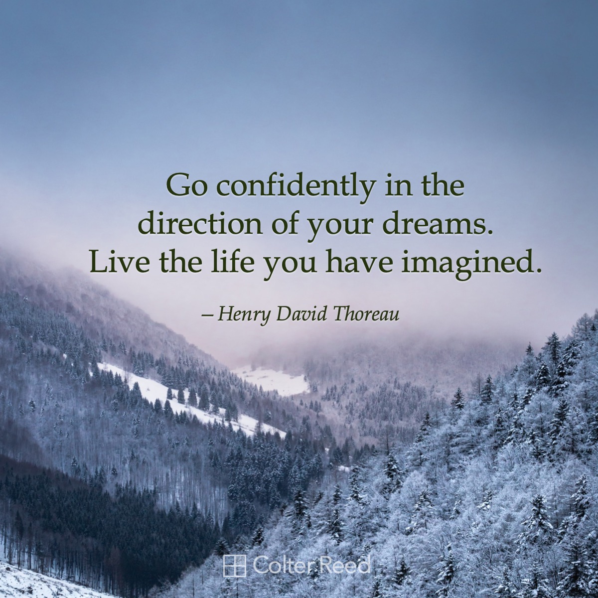 Go confidently in the direction of your dreams. Live the life you have imagined. —Henry David Thoreau