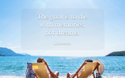 The goal is to die with memories, not dreams. —Unknown
