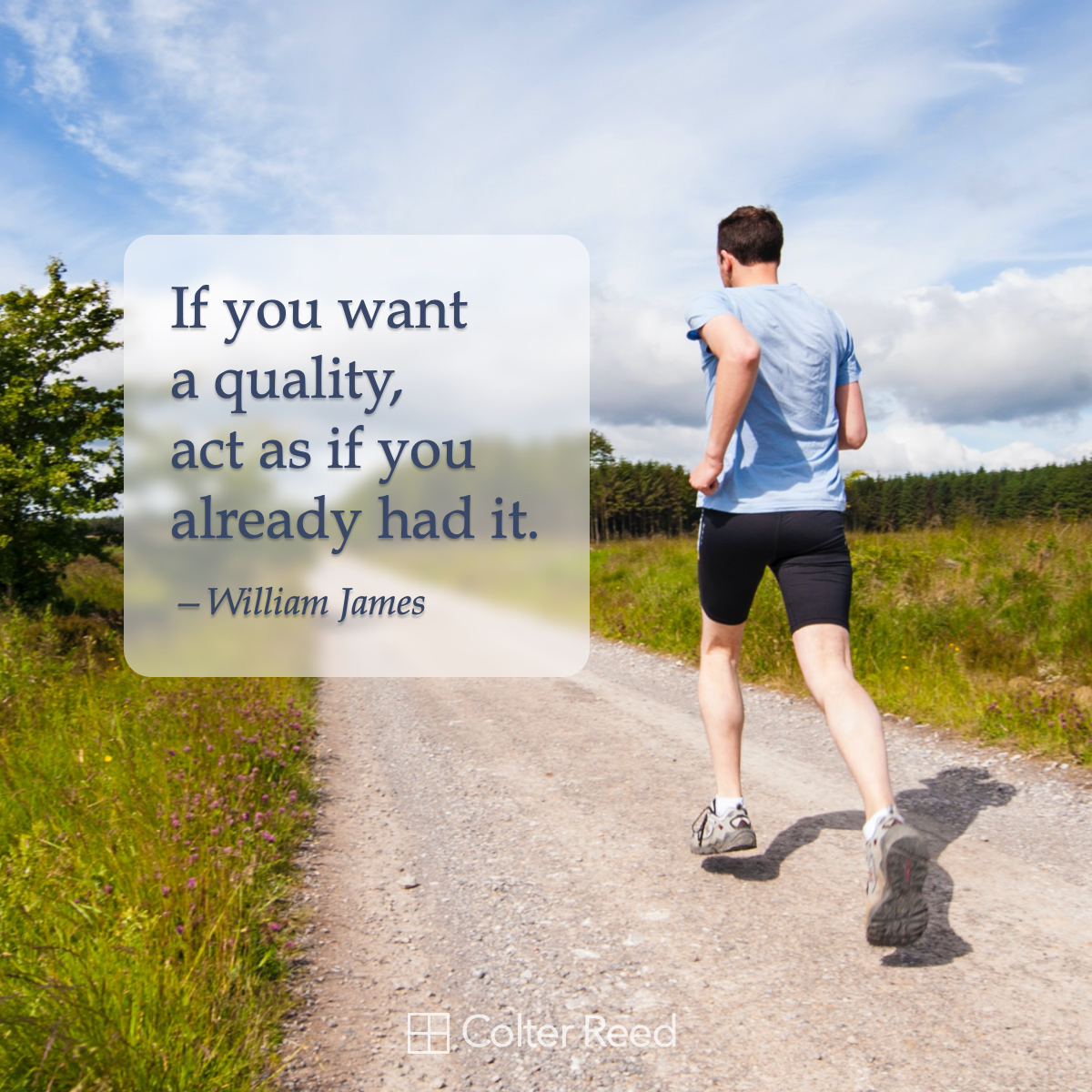 If you want a quality, act as if you already had it. —William James